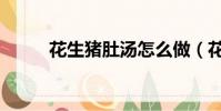 花生豬肚湯怎么做(花生豬肚湯)