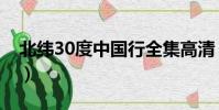 北緯30度中國行全集高清(北緯30度中國行)