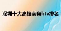 深圳十大高檔商務ktv排名(深圳十大高樓)