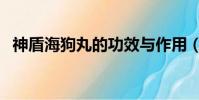 神盾海狗丸的功效與作用(海狗丸副作用)