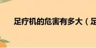 足療機的危害有多大(足療機的危害)