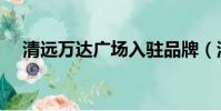 清遠萬達廣場入駐品牌(清遠萬達廣場)
