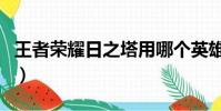 王者榮耀日之塔用哪個英雄好(日之塔戰斗力)