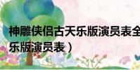 神雕俠侶古天樂版演員表全部(神雕俠侶古天樂版演員表)