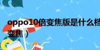 oppo10倍變焦版是什么檔次的(oppo10倍變焦)
