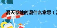 漫天卷地的漫什么意思(漫天卷地造句)