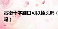 寬街十字路口可以掉頭嗎(十字路口可以掉頭嗎)