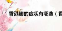 香港腳的癥狀有哪些(香港腳的癥狀)