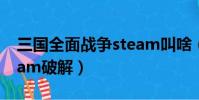 三國全面戰爭steam叫啥(三國全面戰爭steam破解)