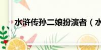 水滸傳孫二娘扮演者(水滸傳孫二娘)