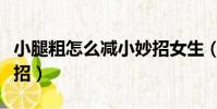 小腿粗怎么減小妙招女生(小腿粗怎么減小妙招)