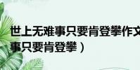 世上無難事只要肯登攀作文400字(世上無難事只要肯登攀)