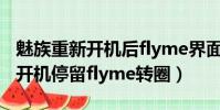 魅族重新開機后flyme界面 轉圈 2018(魅族開機停留flyme轉圈)
