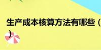 生產成本核算方法有哪些(生產成本核算方法)