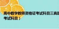 高中數學教師資格證考試科目三真題(高中數學教師資格證考試科目)