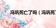 馮鞏死亡了嗎(馮鞏死了是真的嗎)