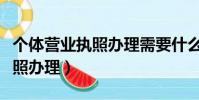 個體營業執照辦理需要什么材料(個體營業執照辦理)