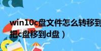 win10c盤文件怎么轉移到d盤(win10如何把c盤移到d盤)