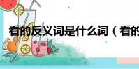 看的反義詞是什么詞(看的反義詞是什么)
