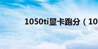 1050ti顯卡跑分(1050ti顯卡)