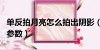 單反拍月亮怎么拍出陰影(單反拍月亮怎么調參數)