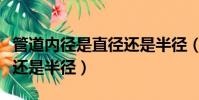 管道內徑是直徑還是半徑(杯子的內徑是直徑還是半徑)