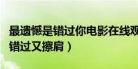 最遺憾是錯過你電影在線觀看(就算來來回回錯過又擦肩)