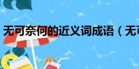 無可奈何的近義詞成語(無可奈何的近義詞)