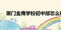 廈門金鷹學校初中部怎么樣(廈門金鷹)