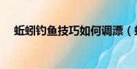 蚯蚓釣魚技巧如何調漂(蚯蚓釣魚技巧)