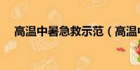 高溫中暑急救示范(高溫中暑急救措施)