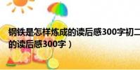 鋼鐵是怎樣煉成的讀后感300字初二10篇(鋼鐵是怎樣煉成的讀后感300字)