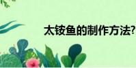 太銨魚的制作方法?(太銨)