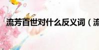 流芳百世對什么反義詞(流芳百世對什么)