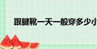 跟腱靴一天一般穿多少小時(跟腱靴)