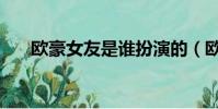 歐豪女友是誰扮演的(歐豪女友是誰)