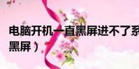 電腦開機一直黑屏進不了系統(電腦開機一直黑屏)