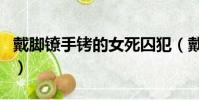 戴腳鐐手銬的女死囚犯(戴腳鐐手銬的女死囚)