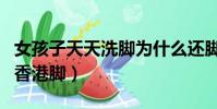 女孩子天天洗腳為什么還腳臭(為什么腳臭叫香港腳)