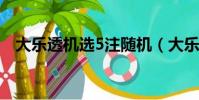 大樂透機選5注隨機(大樂透隨機選一注)