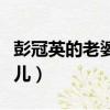 彭冠英的老婆張心兒現狀（彭冠英的老婆張心兒）