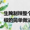生腌制辣整個青辣椒最簡單的方法（生腌青辣椒的簡單做法）