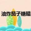 油炸茄子糖醋脆皮熱量（油炸茄子糖醋脆皮）