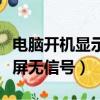 電腦開機顯示屏無信號鍵盤亮（電腦開機顯示屏無信號）