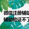 微信注冊輔助驗證不了是怎么回事（微信注冊輔助驗證不了）