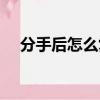 分手后怎么復合文案（分手后怎么復合）