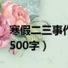寒假二三事作文500字初中（寒假二三事作文500字）