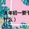 大年初一要干什么有什么傳說（大年初一要干什么）