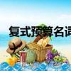復式預算名詞解釋是什么（復式預算名詞解釋）