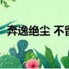 奔逸絕塵 不留蹤影（奔逸絕塵是什么意思）